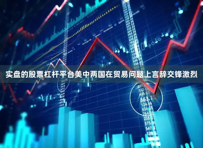 实盘的股票杠杆平台美中两国在贸易问题上言辞交锋激烈