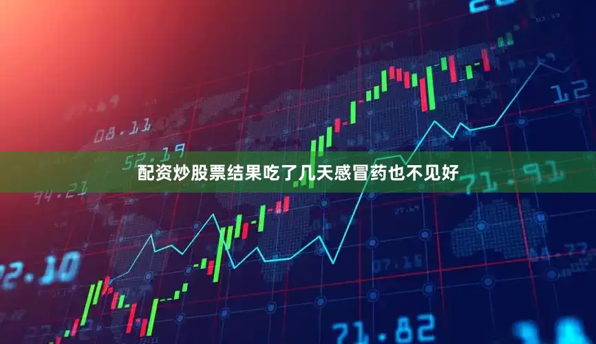 配资炒股票结果吃了几天感冒药也不见好
