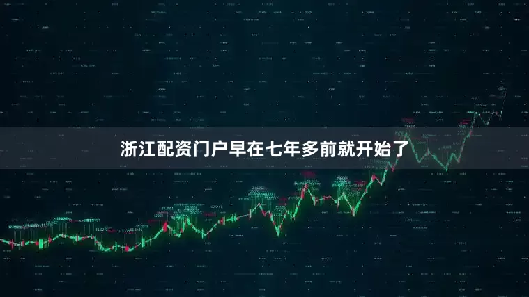 浙江配资门户早在七年多前就开始了