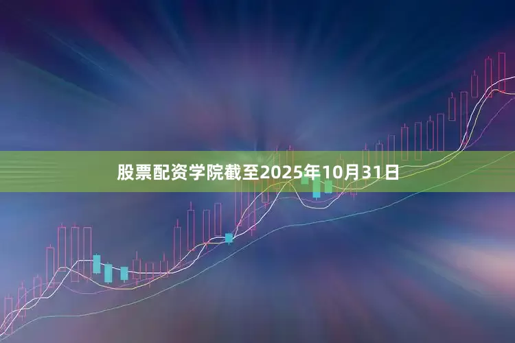 股票配资学院截至2025年10月31日