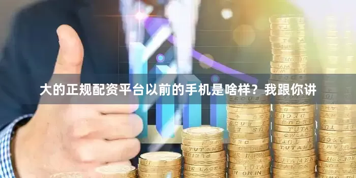 大的正规配资平台以前的手机是啥样?我跟你讲