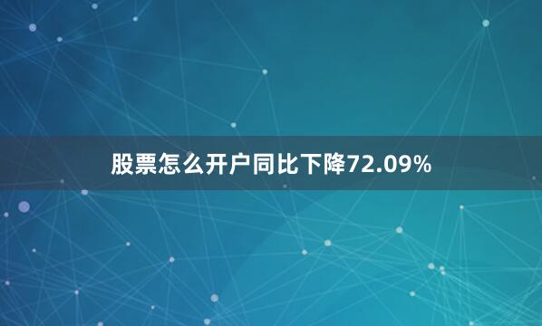 股票怎么开户同比下降72.09%