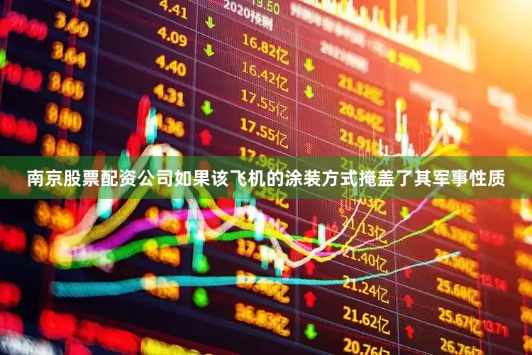 南京股票配资公司如果该飞机的涂装方式掩盖了其军事性质