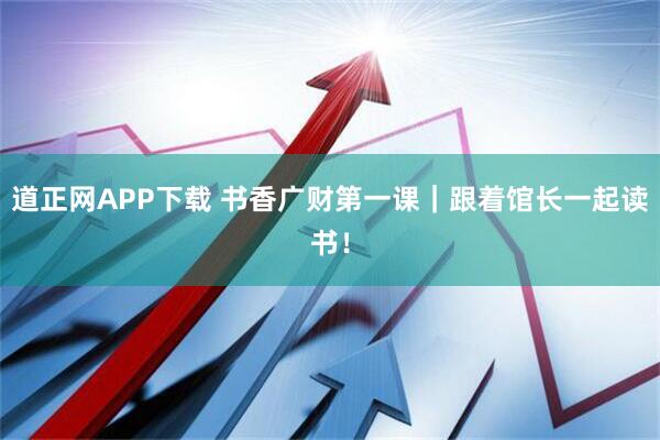 道正网APP下载 书香广财第一课｜跟着馆长一起读书！