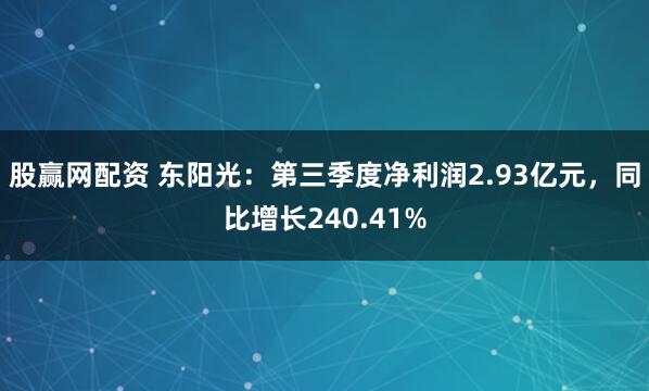 股赢网配资 东阳光：第三季度净利润2.93亿元，同比增长240.41%