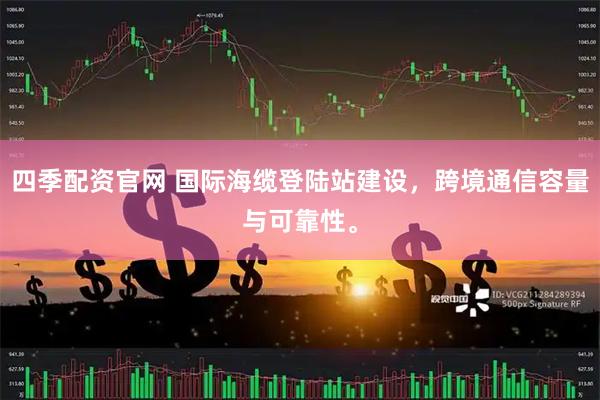 四季配资官网 国际海缆登陆站建设，跨境通信容量与可靠性。