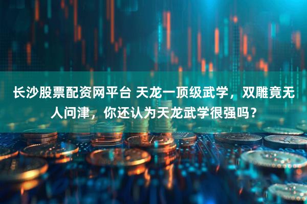 长沙股票配资网平台 天龙一顶级武学，双雕竟无人问津，你还认为天龙武学很强吗？